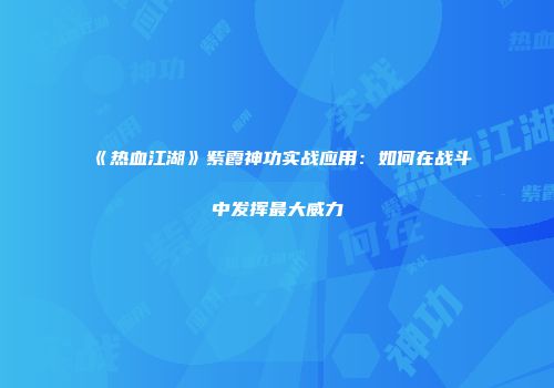 《热血江湖》紫霞神功实战应用:如何在战斗中发挥最大威力