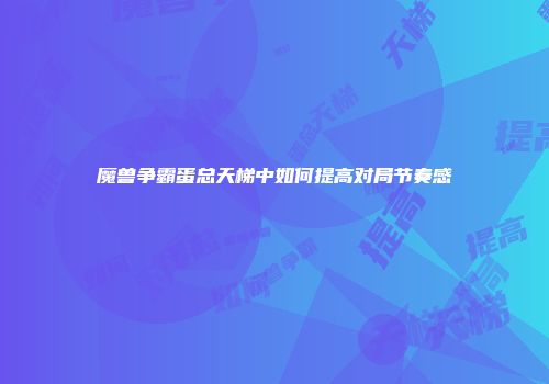 魔兽争霸蛋总天梯中如何提高对局节奏感