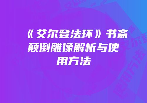 《艾尔登法环》书斋颠倒雕像解析与使用方法
