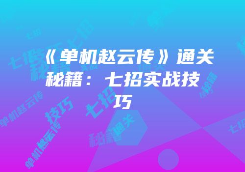 《单机赵云传》通关秘籍：七招实战技巧
