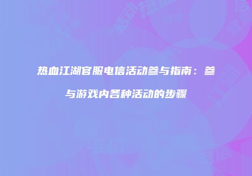 热血江湖官服电信活动参与指南：参与游戏内各种活动的步骤