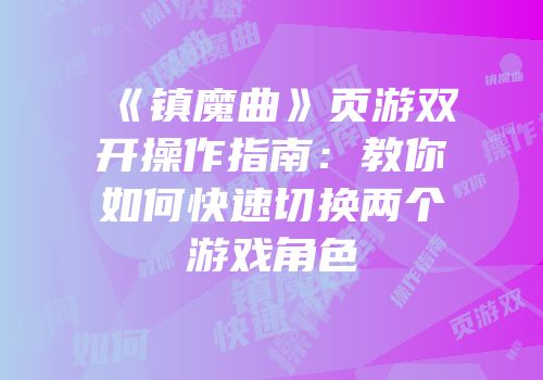 《镇魔曲》页游双开操作指南：教你如何快速切换两个游戏角色