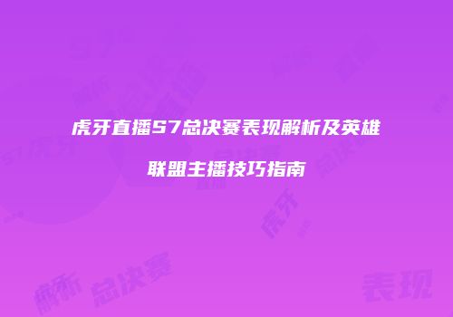 虎牙直播S7总决赛表现解析及英雄联盟主播技巧指南