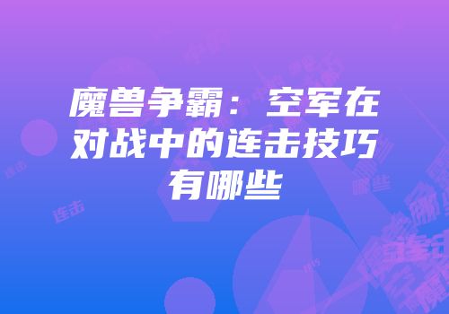 魔兽争霸：空军在对战中的连击技巧有哪些