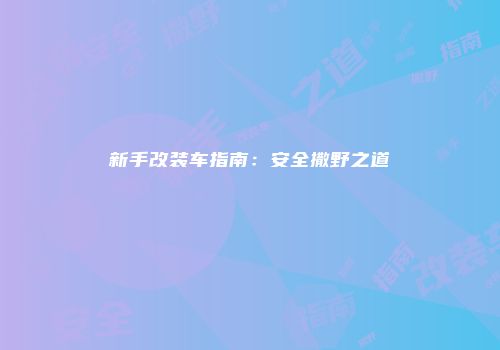 新手改装车指南：安全撒野之道