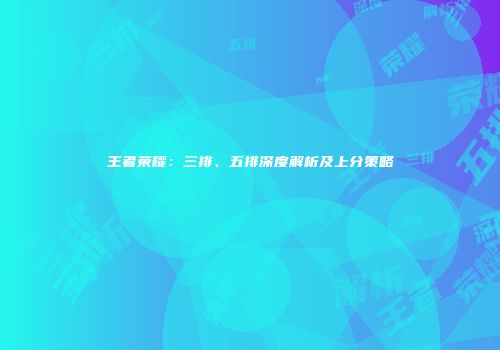 王者荣耀：三排、五排深度解析及上分策略