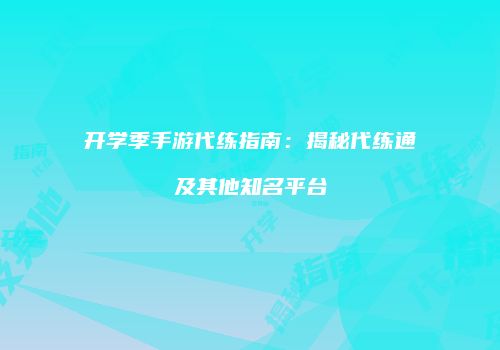 开学季手游代练指南：揭秘代练通及其他知名平台