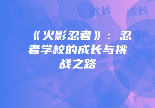 《火影忍者》：忍者学校的成长与挑战之路