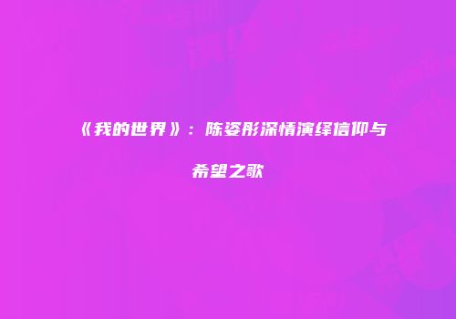 《我的世界》：陈姿彤深情演绎信仰与希望之歌