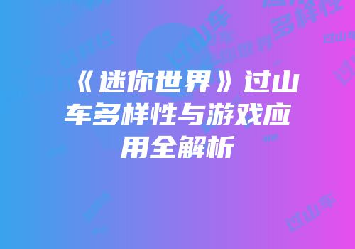 《迷你世界》过山车多样性与游戏应用全解析