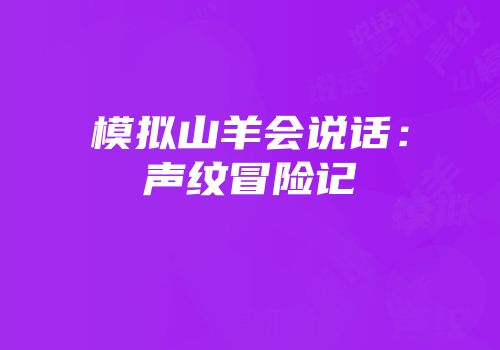 模拟山羊会说话：声纹冒险记