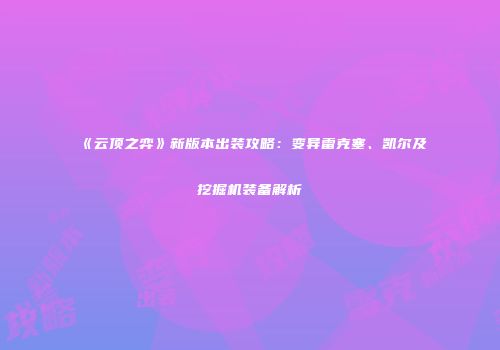《云顶之弈》新版本出装攻略：变异雷克塞、凯尔及挖掘机装备解析