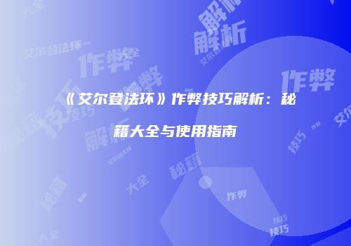 《艾尔登法环》作弊技巧解析：秘籍大全与使用指南