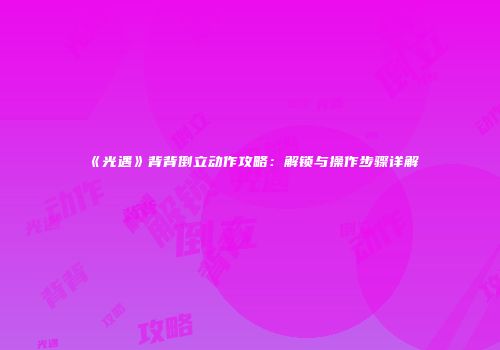 《光遇》背背倒立动作攻略：解锁与操作步骤详解