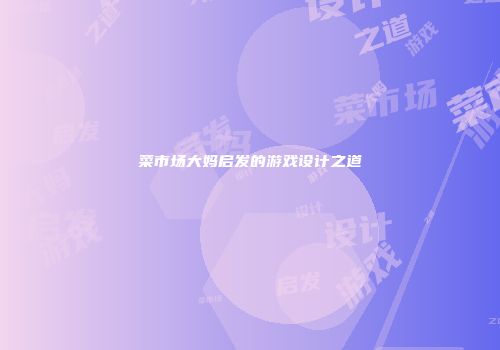 菜市场大妈启发的游戏设计之道