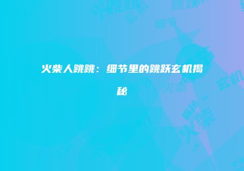 火柴人跳跳：细节里的跳跃玄机揭秘