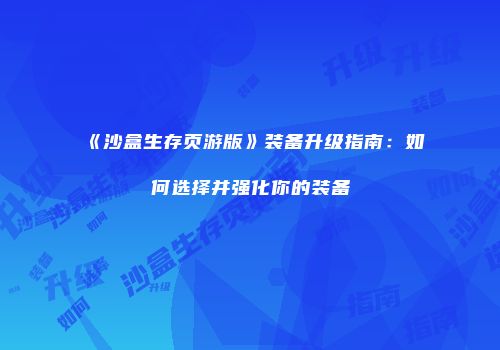 《沙盒生存页游版》装备升级指南：如何选择并强化你的装备