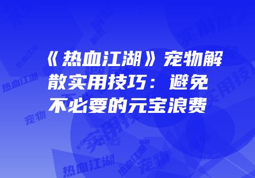 《热血江湖》宠物解散实用技巧：避免不必要的元宝浪费