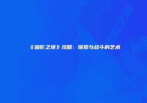 《暗影之境》攻略：探索与战斗的艺术
