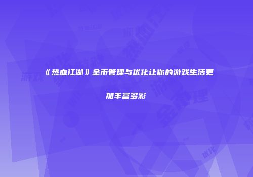 《热血江湖》金币管理与优化让你的游戏生活更加丰富多彩