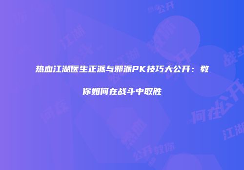 热血江湖医生正派与邪派PK技巧大公开：教你如何在战斗中取胜