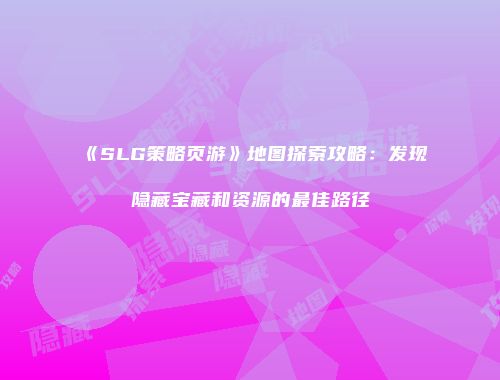 《SLG策略页游》地图探索攻略：发现隐藏宝藏和资源的最佳路径