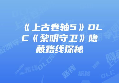 《上古卷轴5》DLC《黎明守卫》隐藏路线探秘