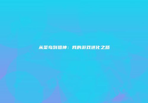 从菜鸟到狙神：我的游戏进化之路