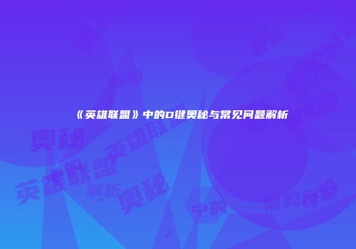 《英雄联盟》中的D键奥秘与常见问题解析