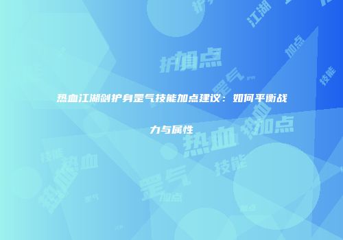 热血江湖剑护身罡气技能加点建议：如何平衡战力与属性