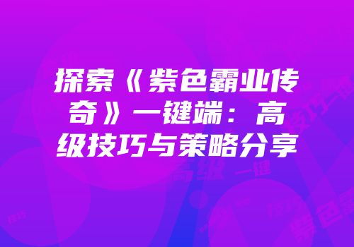 探索《紫色霸业传奇》一键端:高级技巧与策略分享