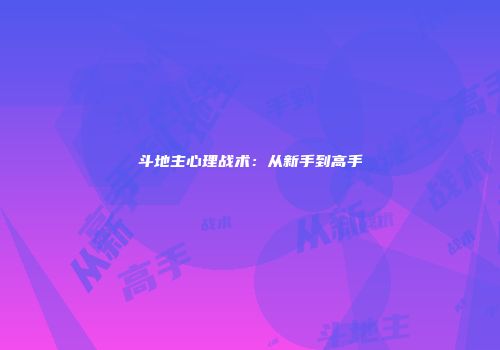 斗地主心理战术：从新手到高手