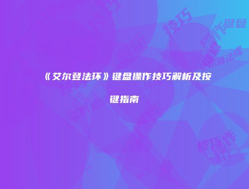 《艾尔登法环》键盘操作技巧解析及按键指南