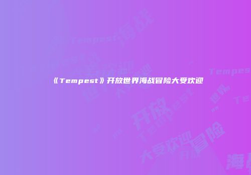 《Tempest》开放世界海战冒险大受欢迎