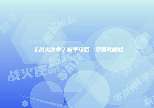 《战火使命》新手攻略：零氪党崛起
