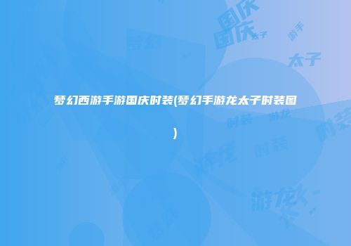 梦幻西游手游国庆时装(梦幻手游龙太子时装图)