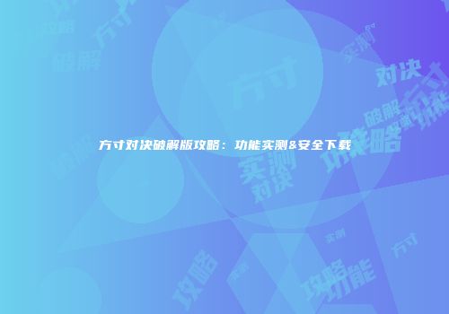 方寸对决破解版攻略：功能实测&安全下载