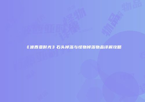 《波西亚时光》石头掉落与怪物掉落物品详解攻略