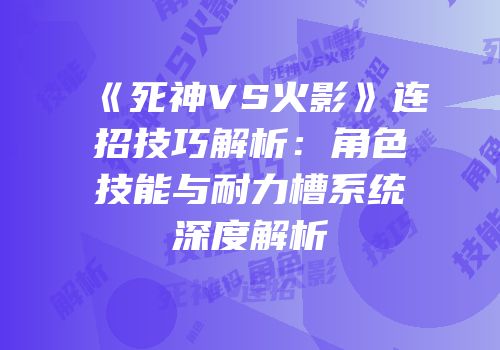 《死神VS火影》连招技巧解析：角色技能与耐力槽系统深度解析
