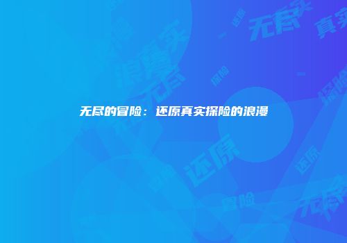 无尽的冒险：还原真实探险的浪漫