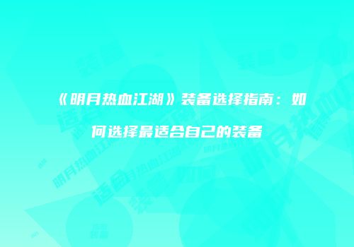 《明月热血江湖》装备选择指南：如何选择最适合自己的装备