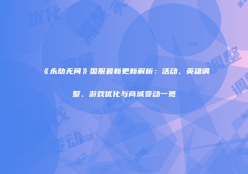 《永劫无间》国服最新更新解析：活动、英雄调整、游戏优化与商城变动一览