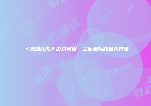 《热血江湖》游戏教程：全图坐标的查找方法