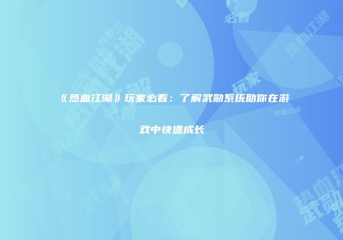 《热血江湖》玩家必看:了解武勋系统助你在游戏中快速成长