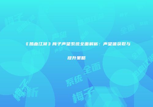 《热血江湖》梅子声望系统全面解析：声望值获取与提升策略