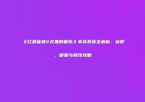 《红色警戒2尤里的复仇》伞兵系统全解析：获取、部署与修改攻略