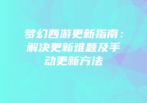 梦幻西游更新指南：解决更新难题及手动更新方法