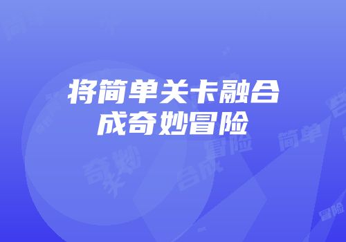 将简单关卡融合成奇妙冒险