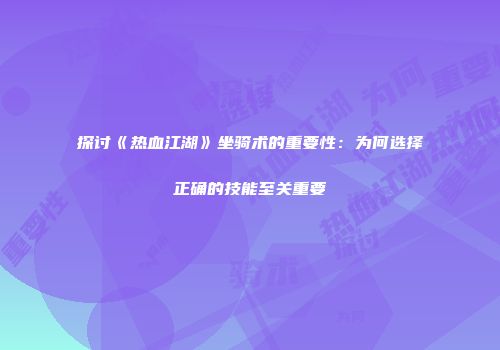 探讨《热血江湖》坐骑术的重要性：为何选择正确的技能至关重要