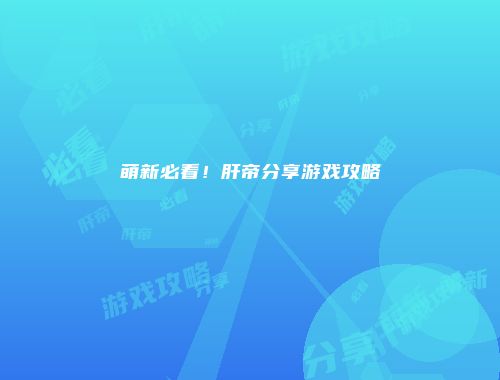 萌新必看！肝帝分享游戏攻略